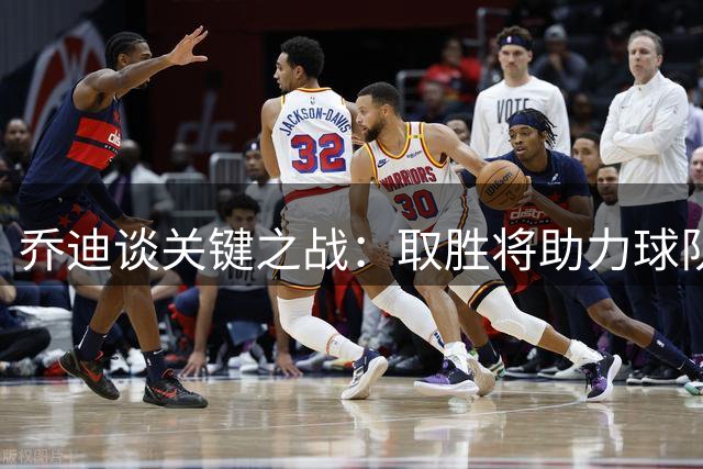 乔迪谈关键之战：取胜将助力球队向更高目标迈进