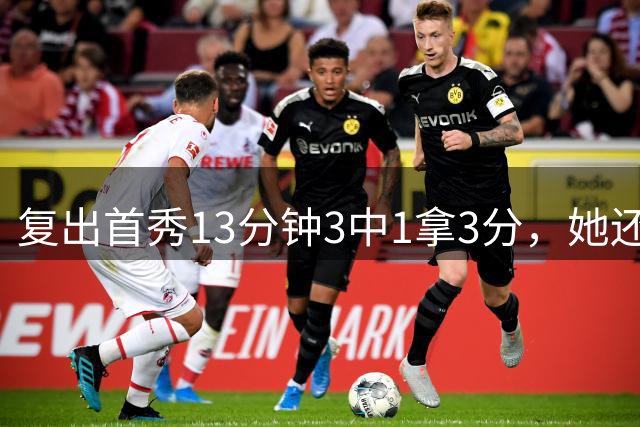 复出首秀13分钟3中1拿3分，她还在找状态