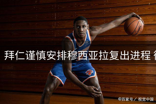 拜仁谨慎安排穆西亚拉复出进程 循序渐进提升出场时间